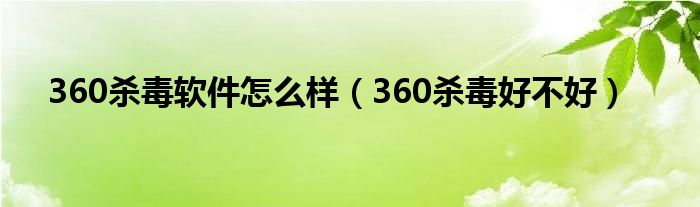 360杀毒软件怎么样（360杀毒好不好）
