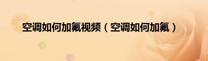空调如何加氟视频（空调如何加氟）