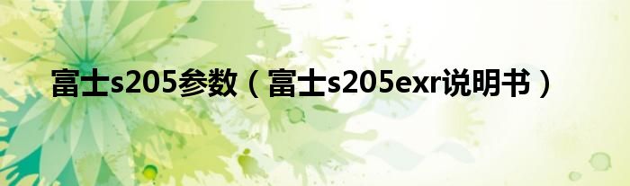 富士s205参数（富士s205exr说明书）