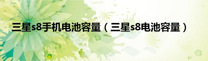 三星s8手机电池容量（三星s8电池容量）