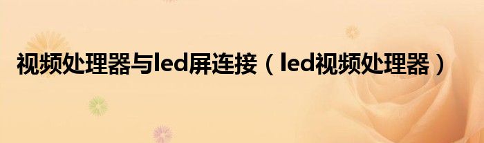 视频处理器与led屏连接（led视频处理器）