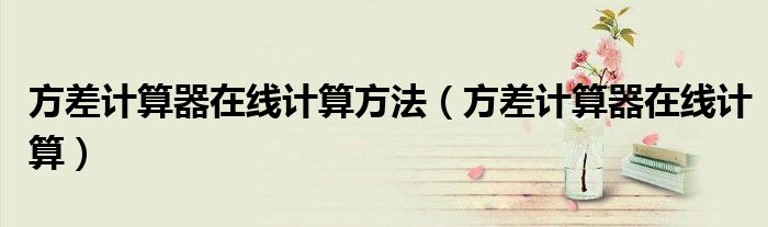 方差计算器在线计算方法（方差计算器在线计算）