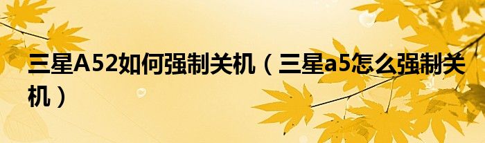 三星A52如何强制关机（三星a5怎么强制关机）