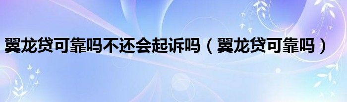 翼龙贷可靠吗不还会起诉吗（翼龙贷可靠吗）