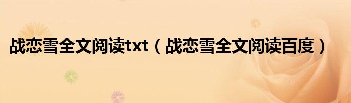 战恋雪全文阅读txt（战恋雪全文阅读百度）